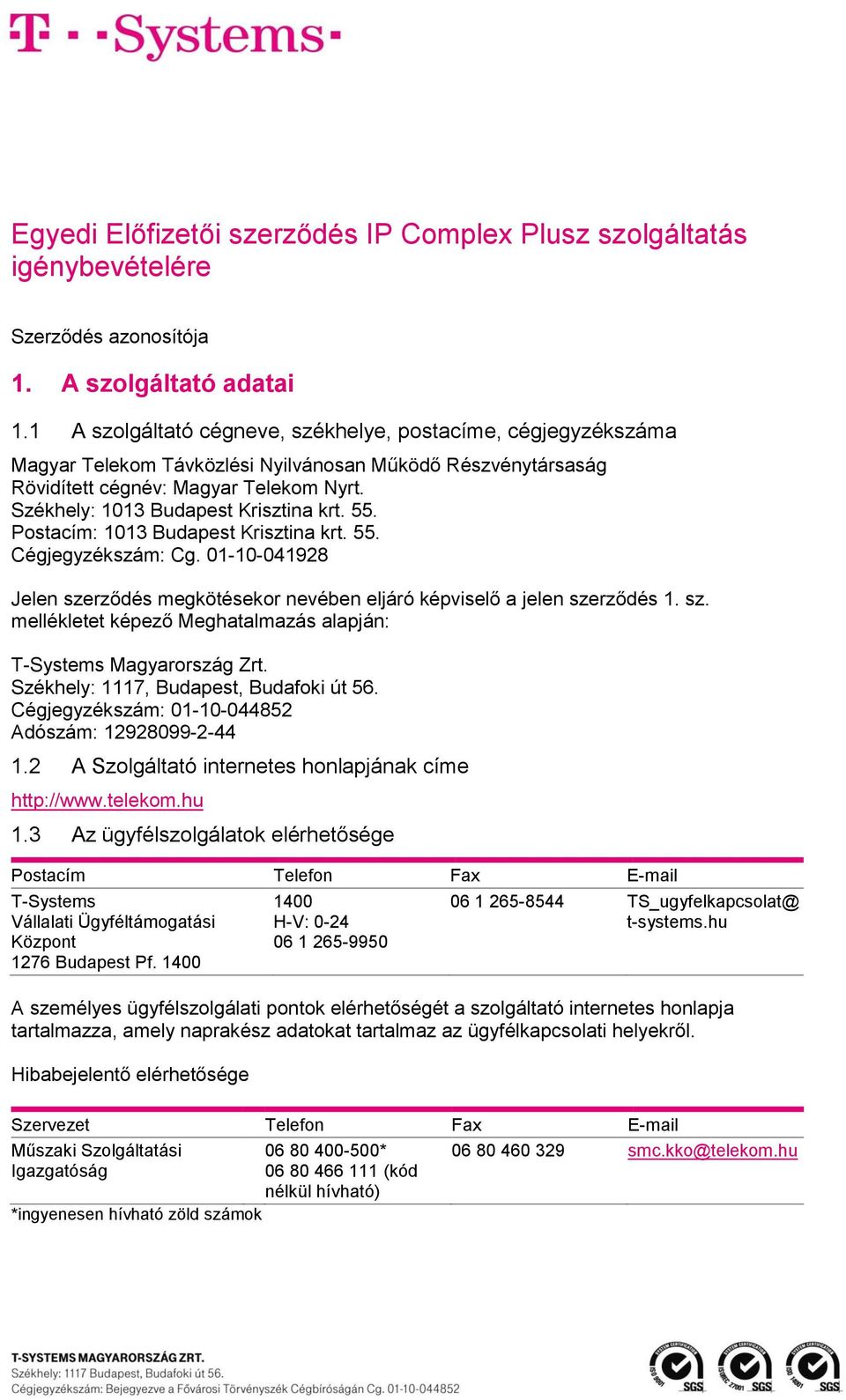 Székhely: 1013 Budapest Krisztina krt. 55. Postacím: 1013 Budapest Krisztina krt. 55. Cégjegyzékszám: Cg. 01-10-041928 Jelen szerződés megkötésekor nevében eljáró képviselő a jelen szerződés 1. sz. mellékletet képező Meghatalmazás alapján: T-Systems Magyarország Zrt.