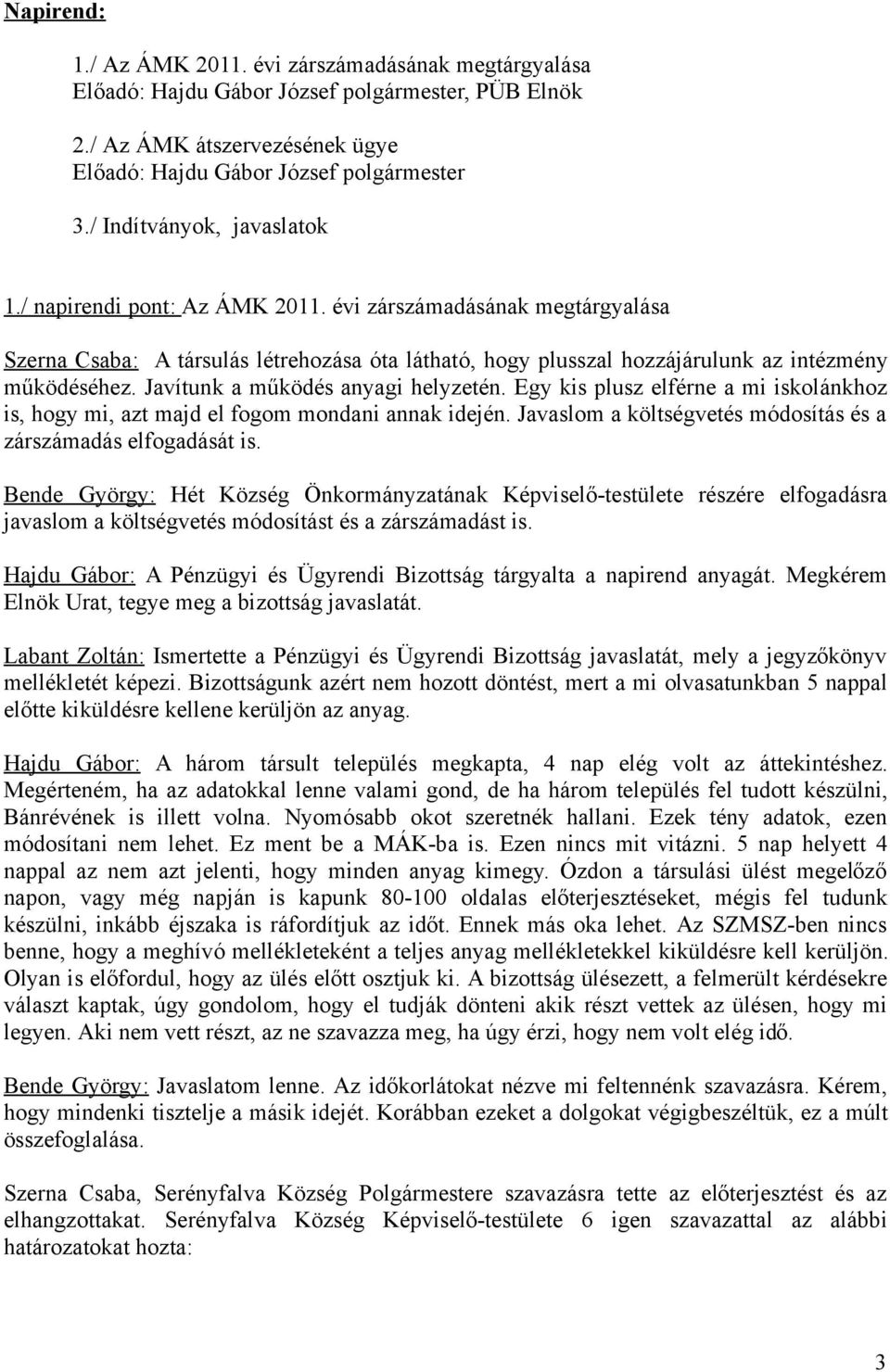 Javítunk a működés anyagi helyzetén. Egy kis plusz elférne a mi iskolánkhoz is, hogy mi, azt majd el fogom mondani annak idején. Javaslom a költségvetés módosítás és a zárszámadás elfogadását is.