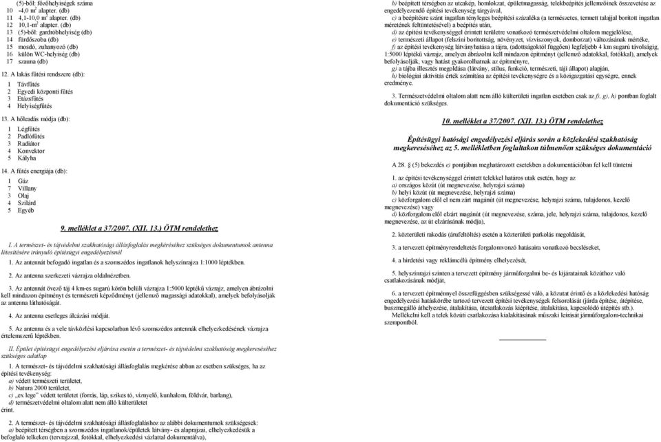 A lakás fűtési rendszere (db): 1 Távfűtés 2 Egyedi központi fűtés 3 Etázsfűtés 4 Helyiségfűtés 13. A hőleadás módja (db): 1 Légfűtés 2 Padlófűtés 3 Radiátor 4 Konvektor 5 Kályha 14.