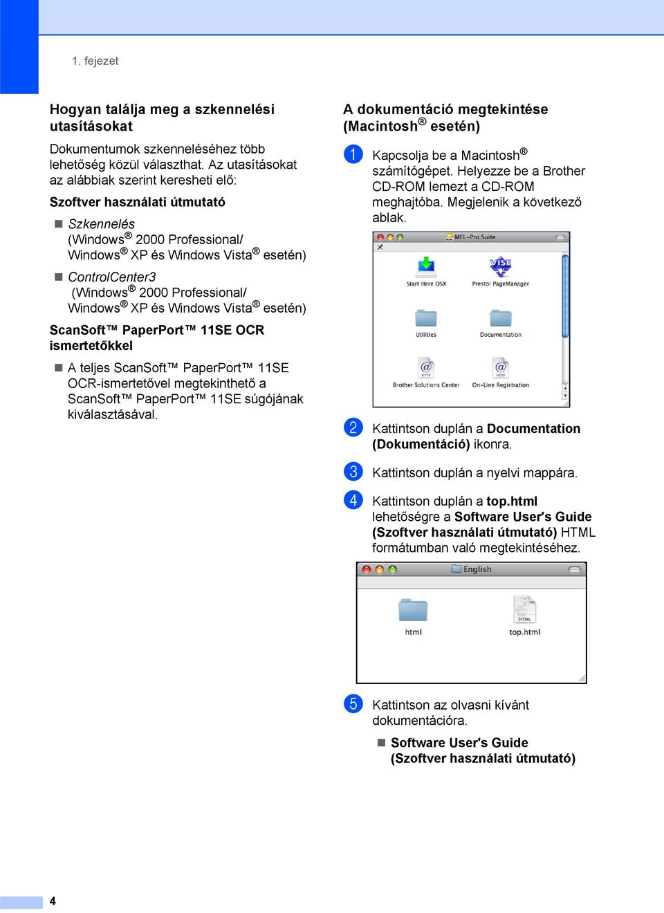 Windows XP és Windows Vista esetén) ScanSoft PaperPort 11SE OCR ismertetőkkel A teljes ScanSoft PaperPort 11SE OCR-ismertetővel megtekinthető a ScanSoft PaperPort 11SE súgójának kiválasztásával.