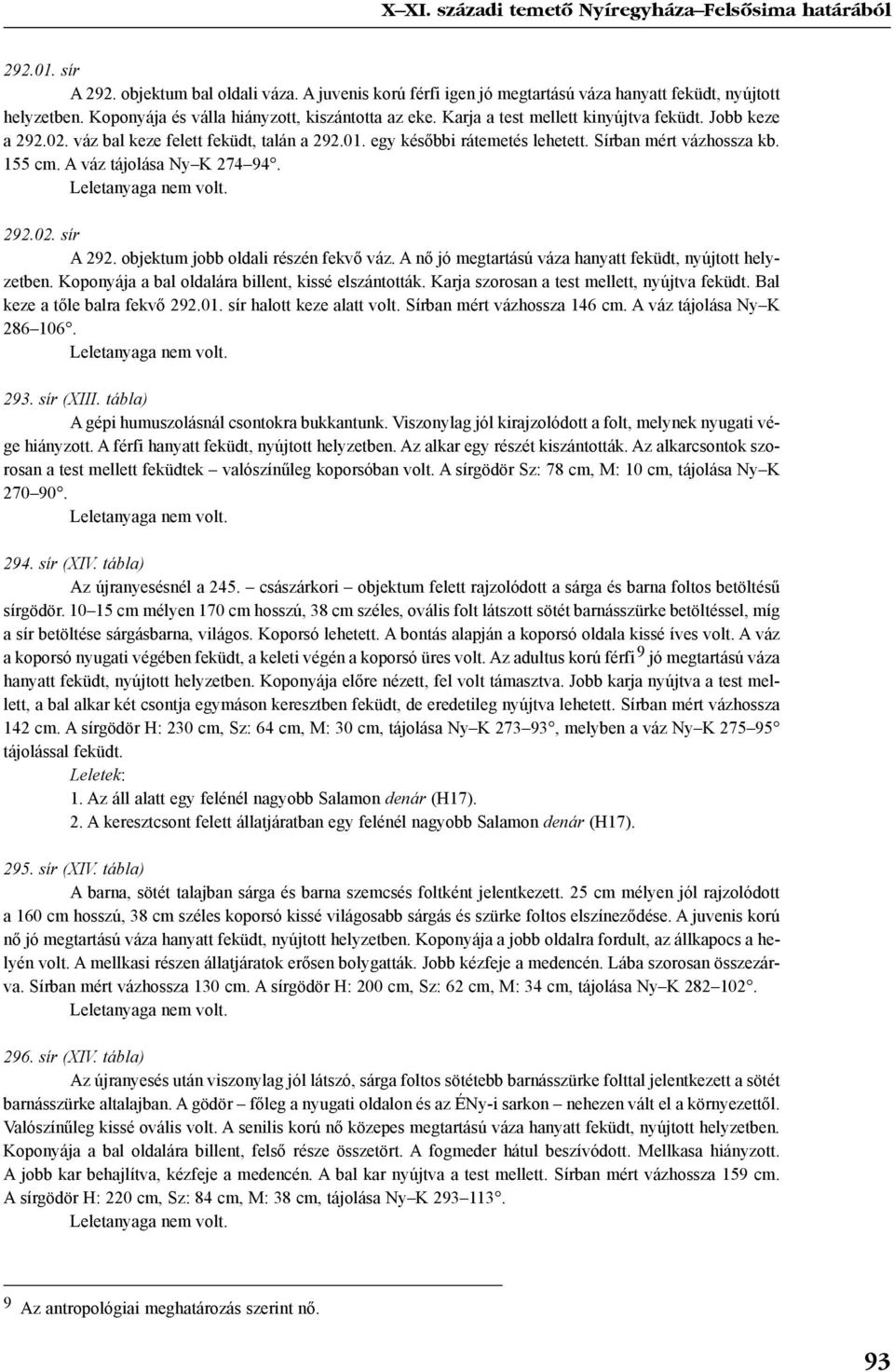 Sírban mért vázhossza kb. 155 cm. A váz tájolása Ny K 274 94. 292.02. sír A 292. objektum jobb oldali részén fekvõ váz. A nõ jó megtartású váza hanyatt feküdt, nyújtott helyzetben.