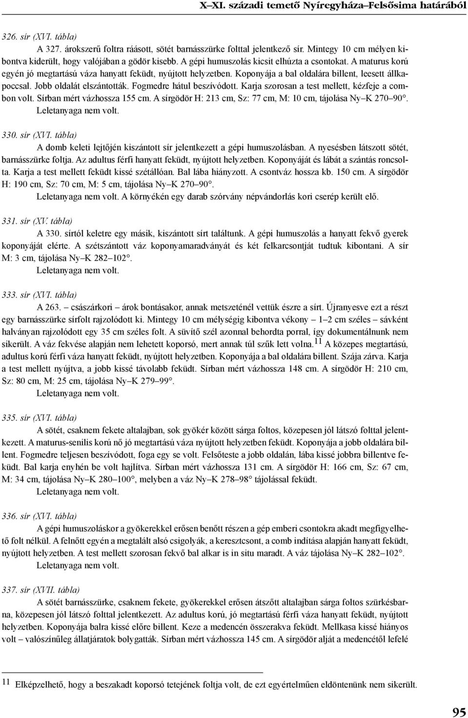 Koponyája a bal oldalára billent, leesett állkapoccsal. Jobb oldalát elszántották. Fogmedre hátul beszívódott. Karja szorosan a test mellett, kézfeje a combon volt. Sírban mért vázhossza 155 cm.