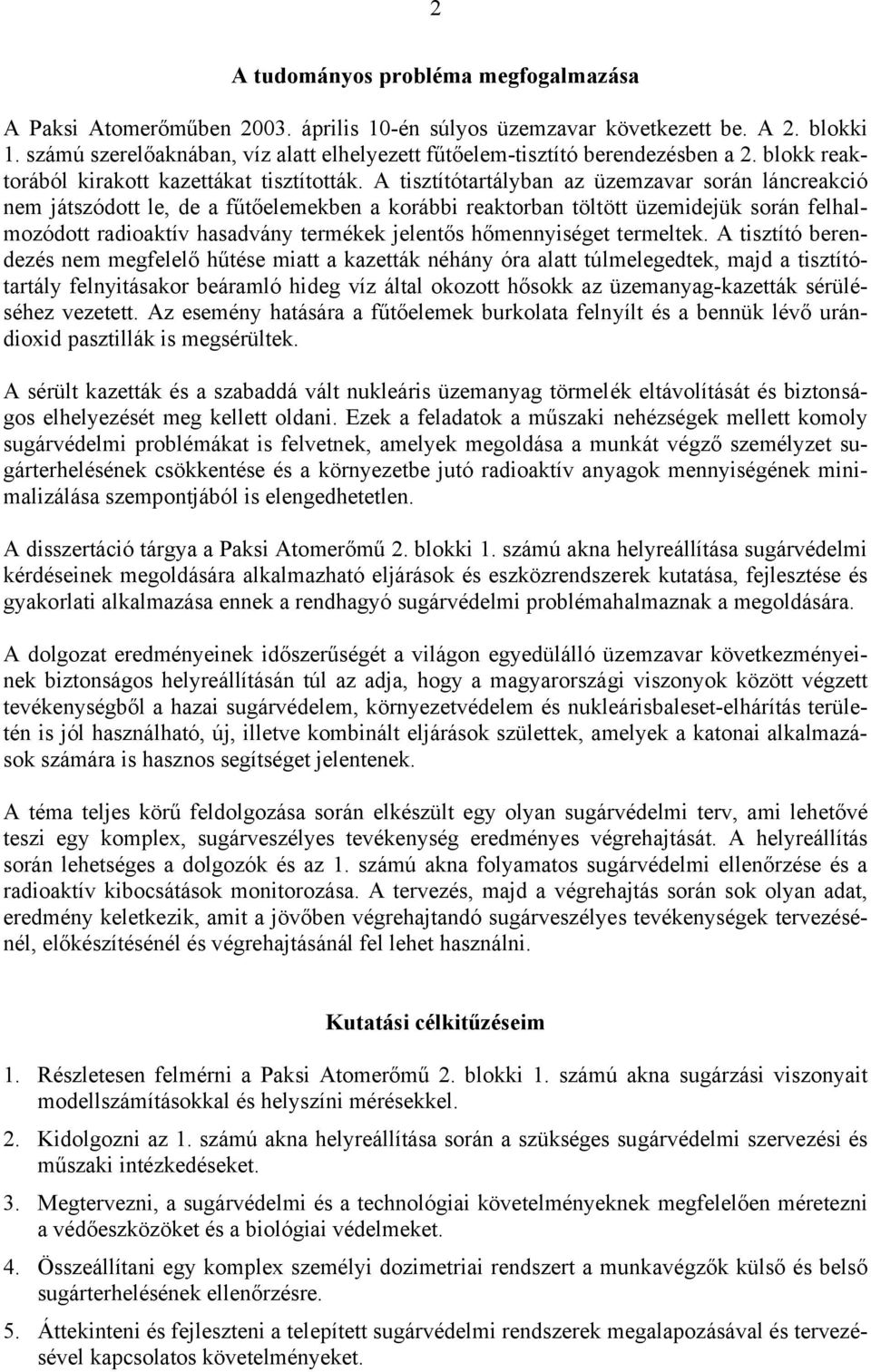 A tisztítótartályban az üzemzavar során láncreakció nem játszódott le, de a fűtőelemekben a korábbi reaktorban töltött üzemidejük során felhalmozódott radioaktív hasadvány termékek jelentős