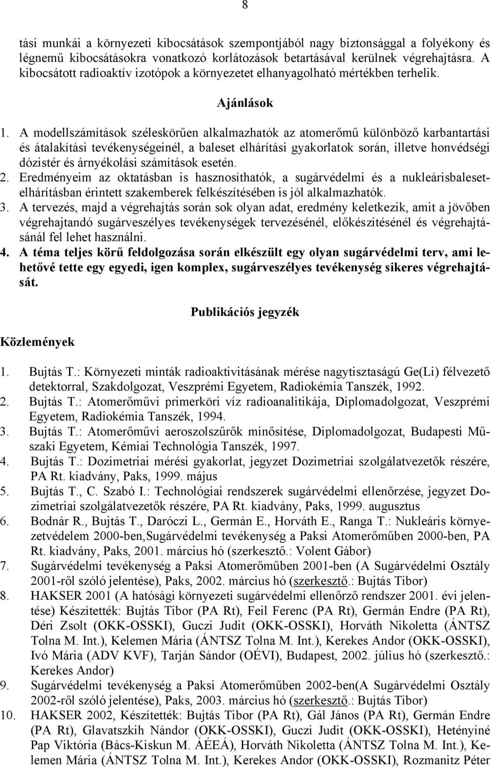 A modellszámítások széleskörűen alkalmazhatók az atomerőmű különböző karbantartási és átalakítási tevékenységeinél, a baleset elhárítási gyakorlatok során, illetve honvédségi dózistér és árnyékolási