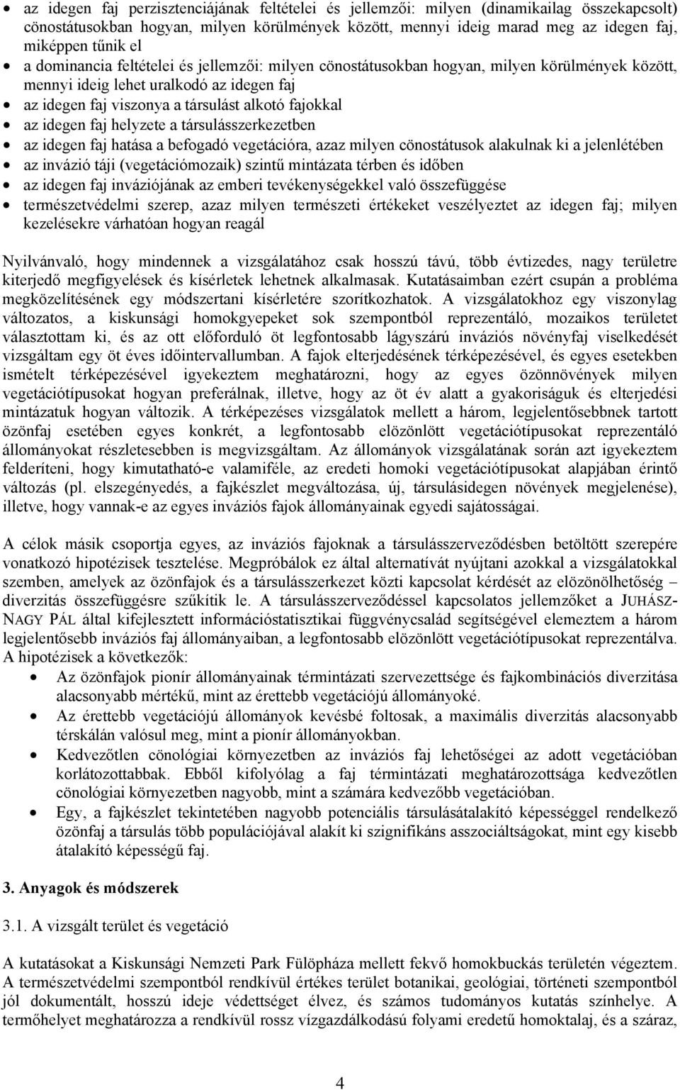 idegen faj helyzete a társulásszerkezetben az idegen faj hatása a befogadó vegetációra, azaz milyen cönostátusok alakulnak ki a jelenlétében az invázió táji (vegetációmozaik) szintű mintázata térben