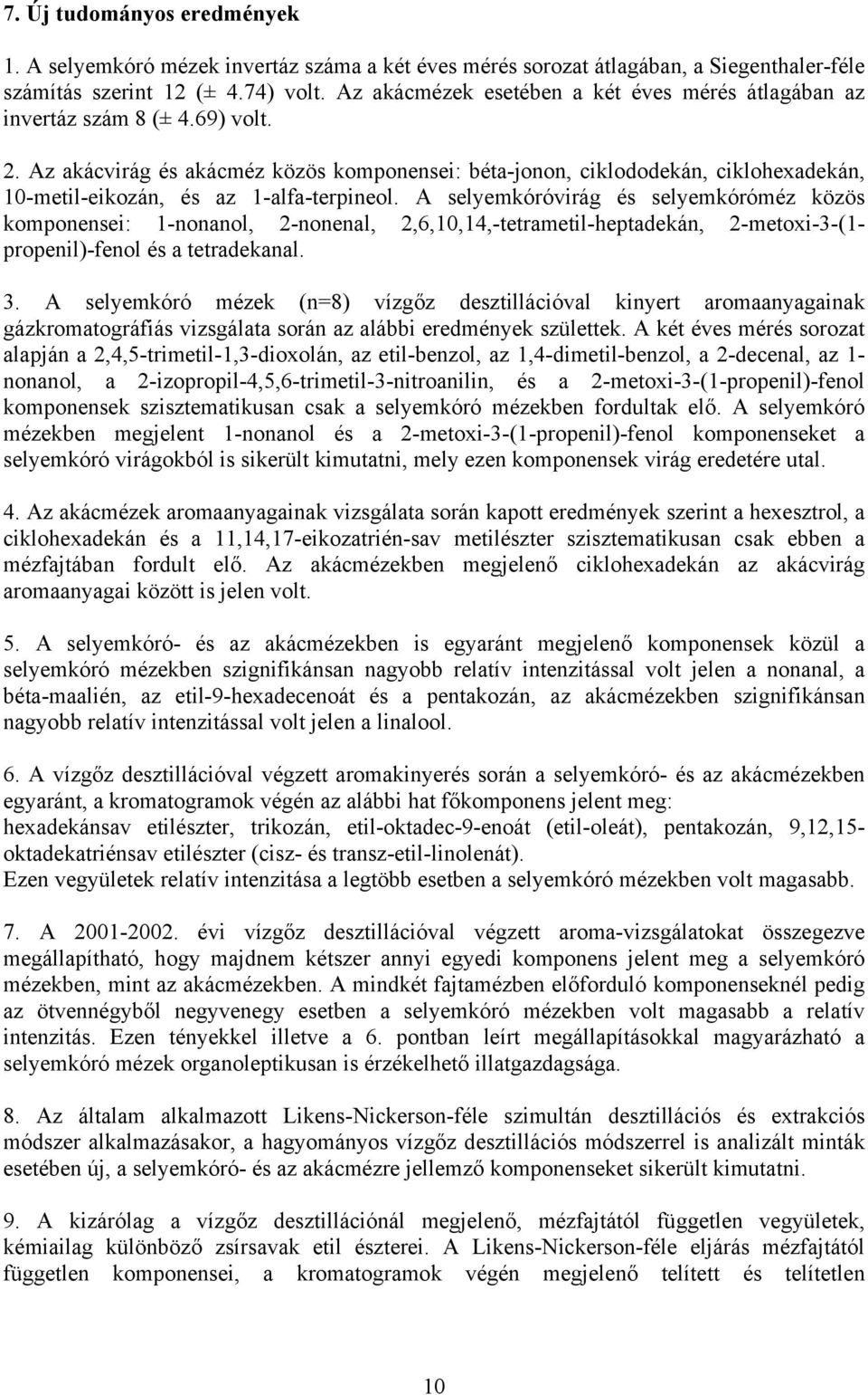 Az akácvirág és akácméz közös komponensei: béta-jonon, ciklododekán, ciklohexadekán, 10-metil-eikozán, és az 1-alfa-terpineol.
