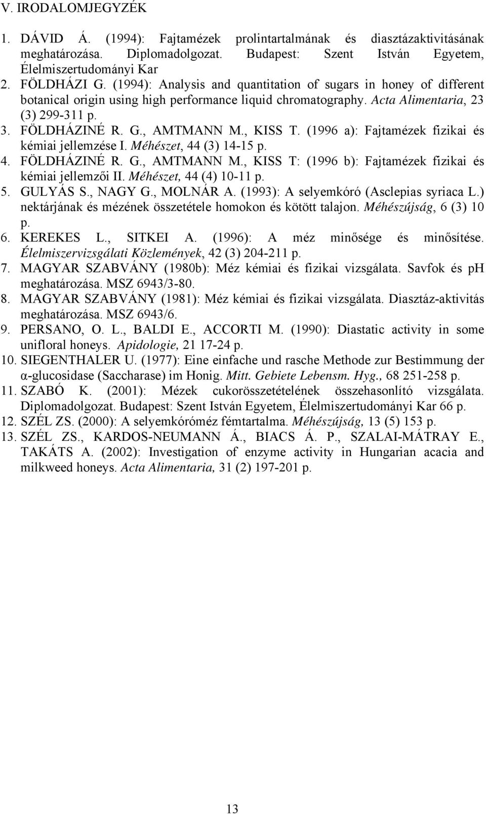 , KISS T. (1996 a): Fajtamézek fizikai és kémiai jellemzése I. Méhészet, 44 (3) 14-15 p. 4. FÖLDHÁZINÉ R. G., AMTMANN M., KISS T: (1996 b): Fajtamézek fizikai és kémiai jellemzői II.