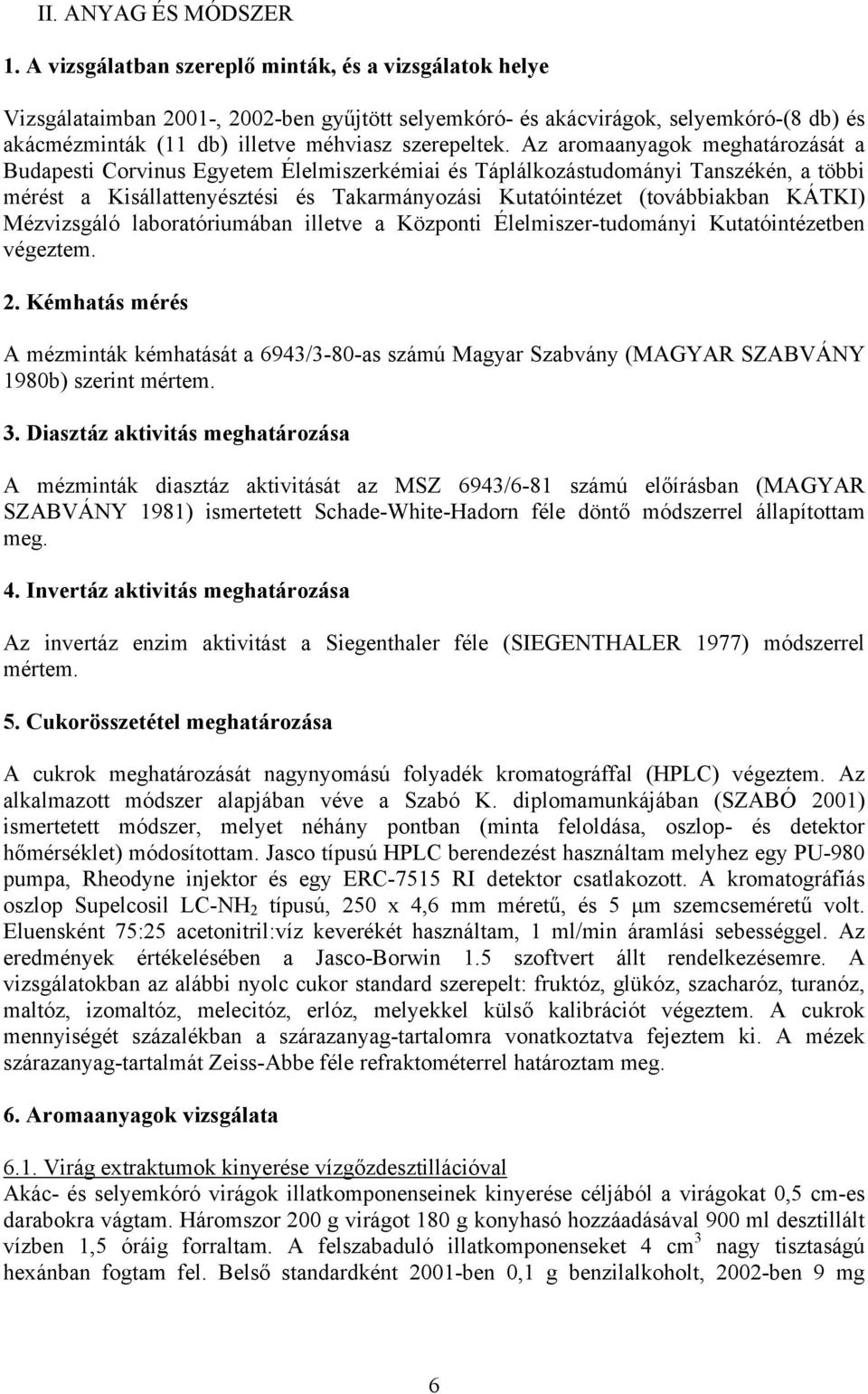 Az aromaanyagok meghatározását a Budapesti Corvinus Egyetem Élelmiszerkémiai és Táplálkozástudományi Tanszékén, a többi mérést a Kisállattenyésztési és Takarmányozási Kutatóintézet (továbbiakban