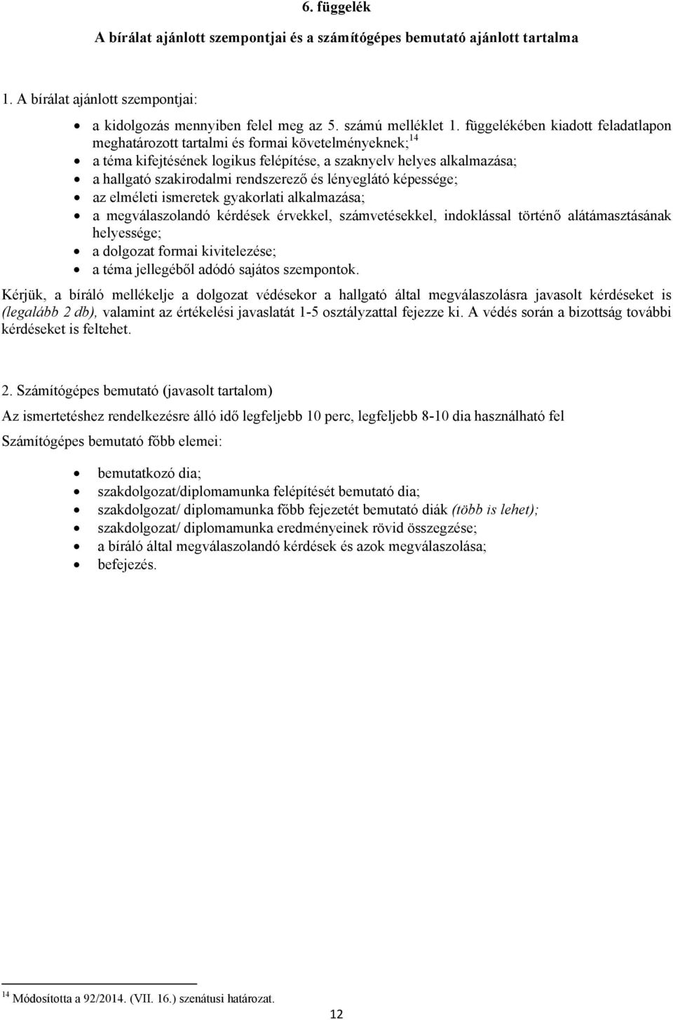 lényeglátó képessége; az elméleti ismeretek gyakorlati alkalmazása; a megválaszolandó kérdések érvekkel, számvetésekkel, indoklással történő alátámasztásának helyessége; a dolgozat formai