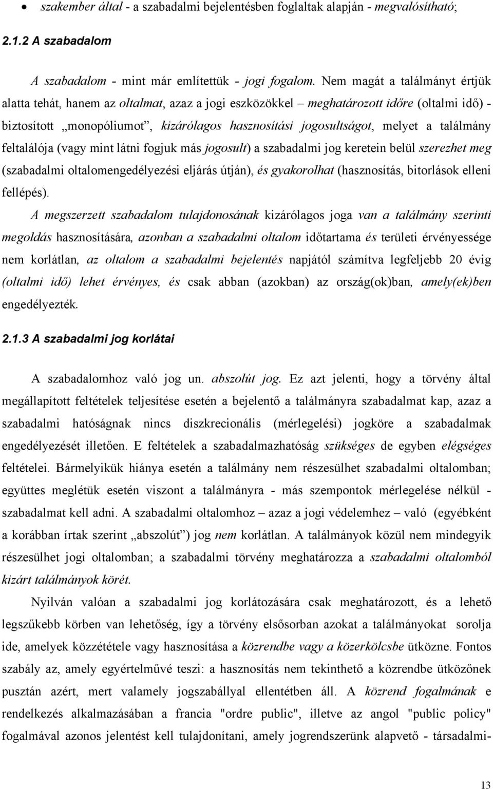 találmány feltalálója (vagy mint látni fogjuk más jogosult) a szabadalmi jog keretein belül szerezhet meg (szabadalmi oltalomengedélyezési eljárás útján), és gyakorolhat (hasznosítás, bitorlások