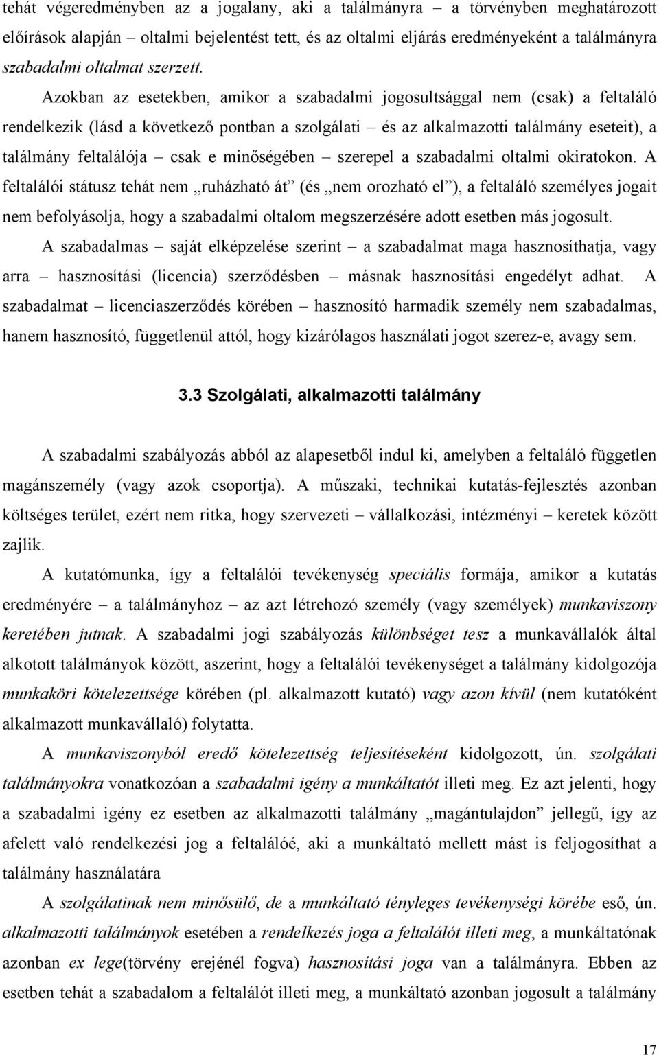 Azokban az esetekben, amikor a szabadalmi jogosultsággal nem (csak) a feltaláló rendelkezik (lásd a következő pontban a szolgálati és az alkalmazotti találmány eseteit), a találmány feltalálója csak