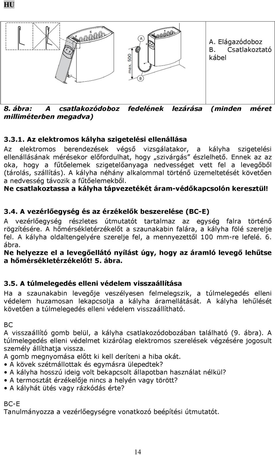 Ennek az az oka, hogy a fűtőelemek szigetelőanyaga nedvességet vett fel a levegőből (tárolás, szállítás). A kályha néhány alkalommal történő üzemeltetését követően a nedvesség távozik a fűtőelemekből.