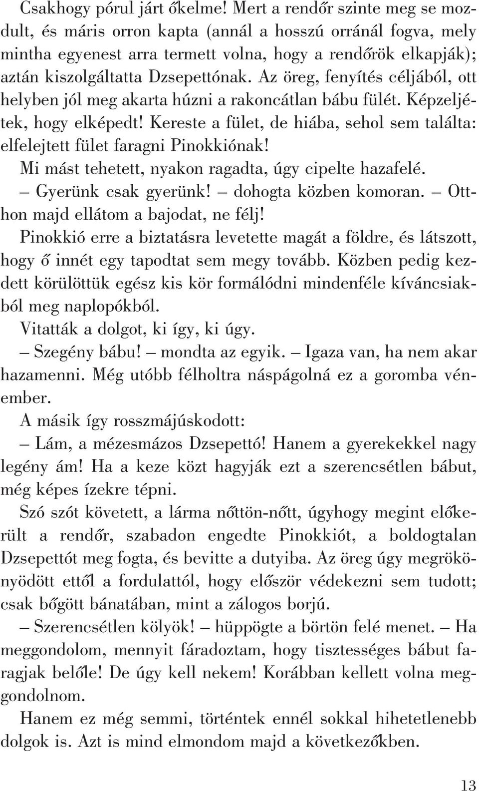 Az öreg, fenyítés céljából, ott helyben jól meg akarta húzni a rakoncátlan bábu fülét. Képzeljétek, hogy elképedt! Kereste a fület, de hiába, sehol sem találta: elfelejtett fület faragni Pinokkiónak!