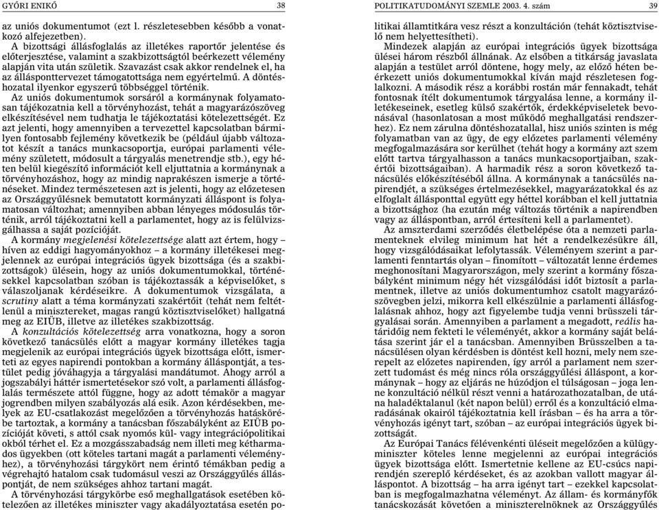 Szavazást csak akkor rendelnek el, ha az állásponttervezet támogatottsága nem egyértelmû. A döntéshozatal ilyenkor egyszerû többséggel történik.