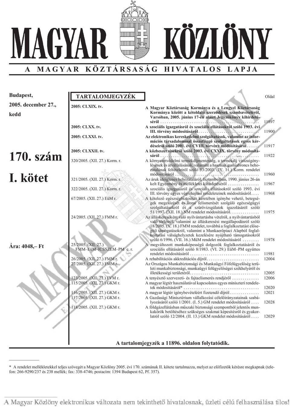 jú ni us 17-én alá írt Jegy zõ könyv kihirdeté - sérõl... 11897 2005: CLXX. tv. A szo ci á lis igaz ga tás ról és szo ci á lis el lá tá sok ról szó ló 1993. évi III. törvény mó do sí tá sá ról.