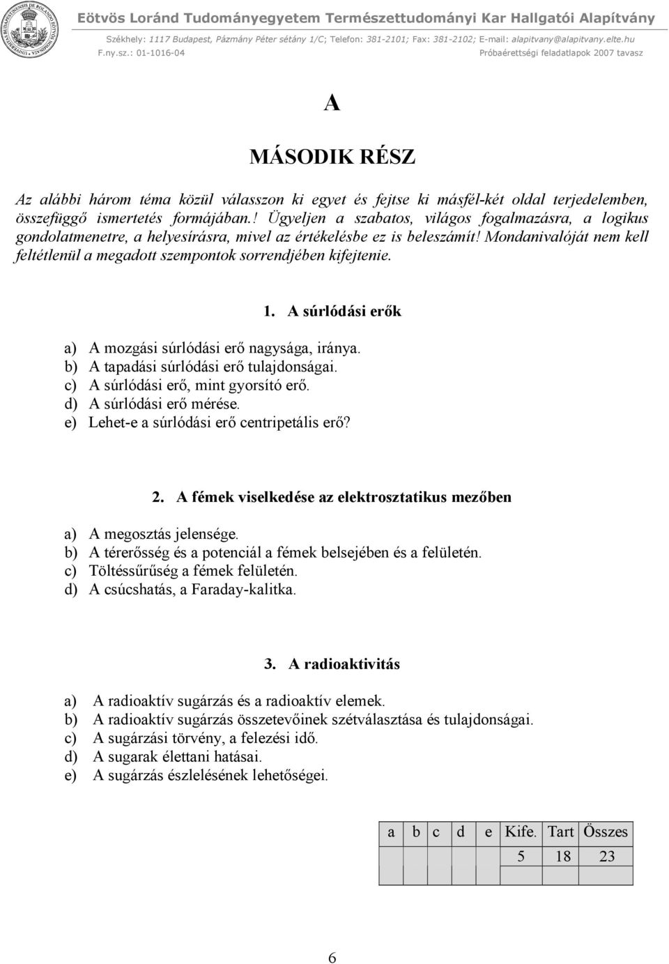 Mondanivalóját nem kell feltétlenül a megadott szempontok sorrendjében kifejtenie. 1. A súrlódási erők a) A mozgási súrlódási erő nagysága, iránya. b) A tapadási súrlódási erő tulajdonságai.