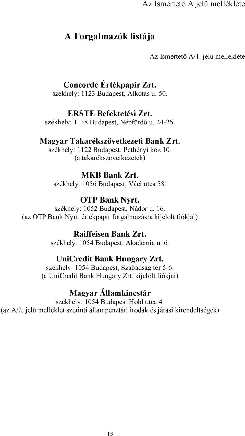 OTP Bank Nyrt. székhely: 1052 Budapest, Nádor u. 16. (az OTP Bank Nyrt. értékpapír forgalmazásra kijelölt fiókjai) Raiffeisen Bank Zrt. székhely: 1054 Budapest, Akadémia u. 6.