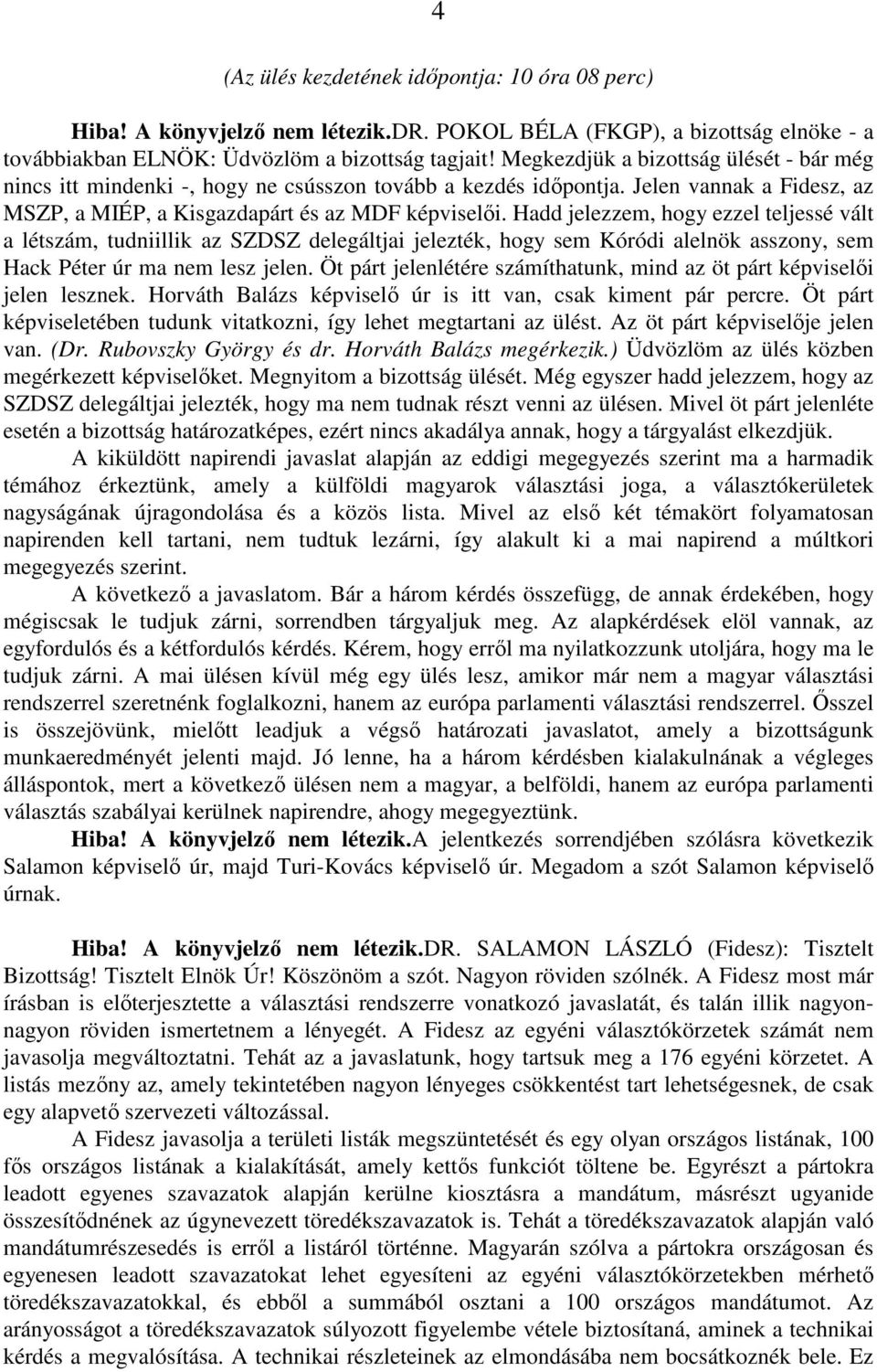 Hadd jelezzem, hogy ezzel teljessé vált a létszám, tudniillik az SZDSZ delegáltjai jelezték, hogy sem Kóródi alelnök asszony, sem Hack Péter úr ma nem lesz jelen.