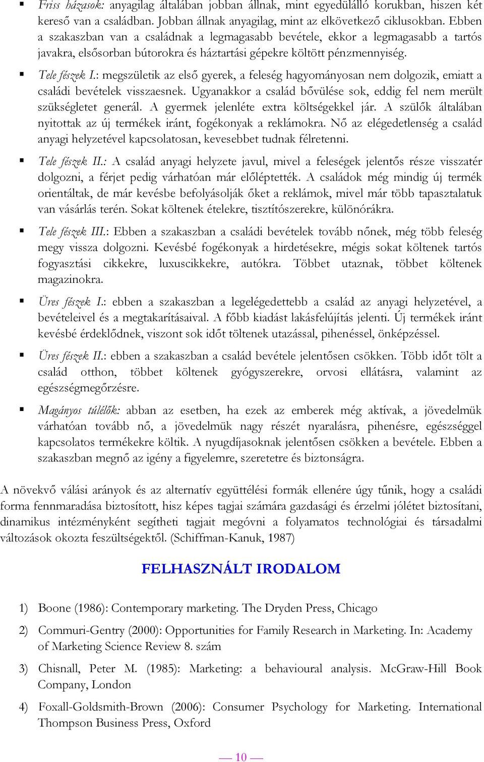 : megszületik az első gyerek, a feleség hagyományosan nem dolgozik, emiatt a családi bevételek visszaesnek. Ugyanakkor a család bővülése sok, eddig fel nem merült szükségletet generál.