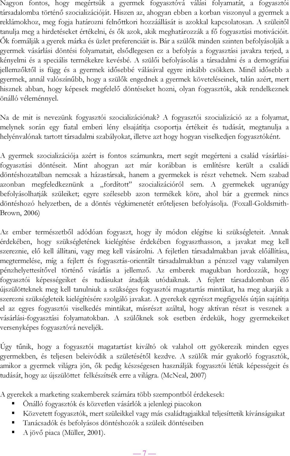 A szüleitől tanulja meg a hirdetéseket értékelni, és ők azok, akik meghatározzák a fő fogyasztási motivációit. Ők formálják a gyerek márka és üzlet preferenciáit is.