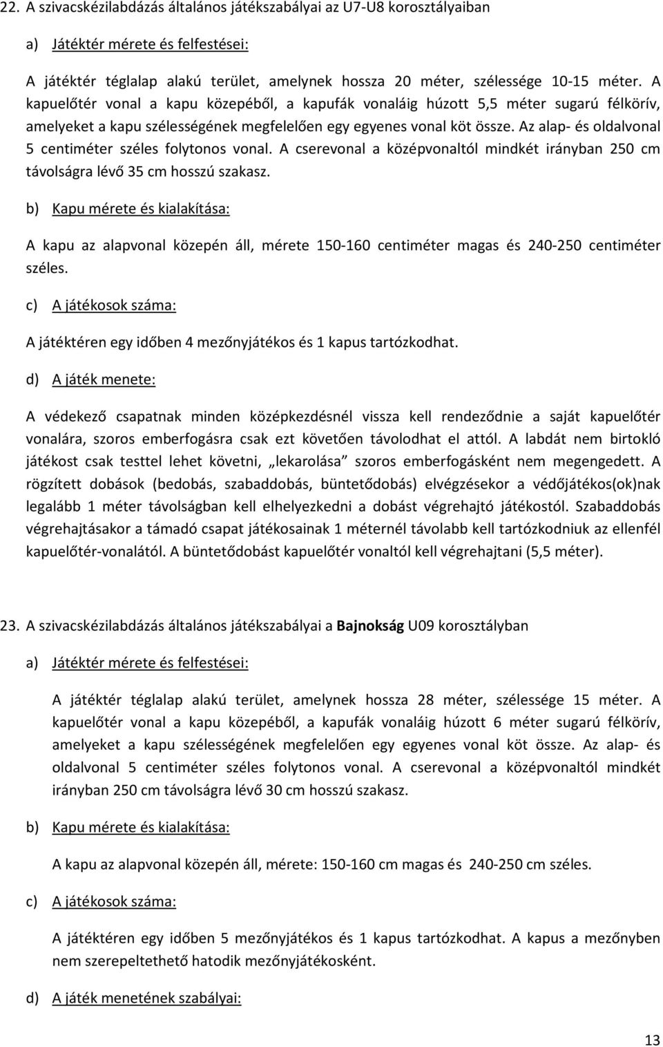 Az alap- és oldalvonal 5 centiméter széles folytonos vonal. A cserevonal a középvonaltól mindkét irányban 250 cm távolságra lévő 35 cm hosszú szakasz.