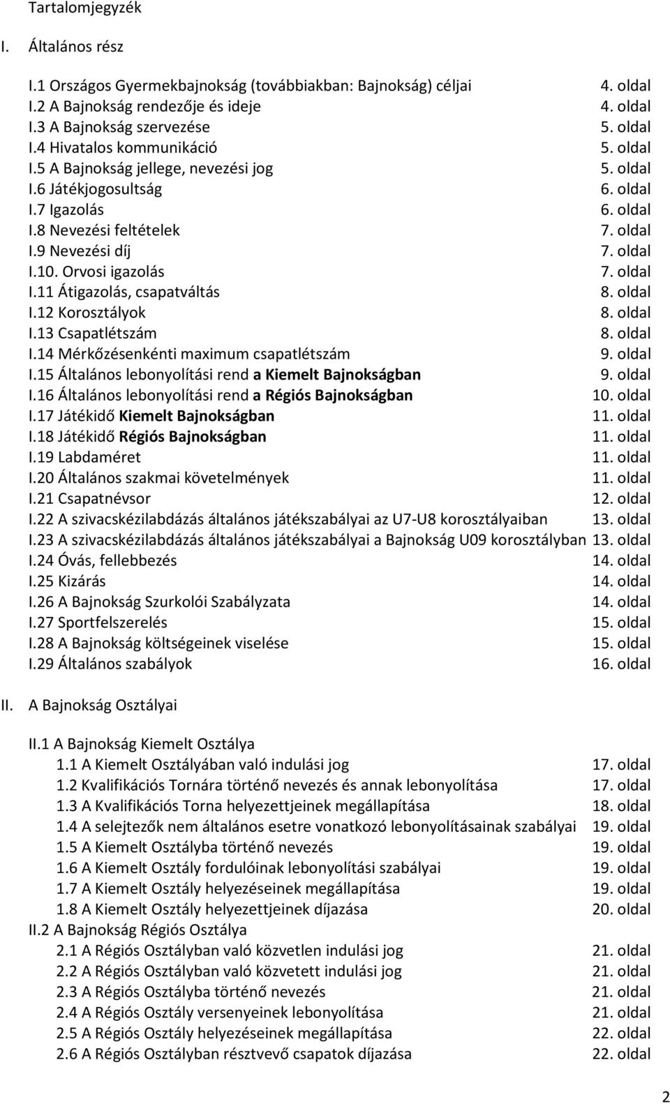 oldal I.12 Korosztályok 8. oldal I.13 Csapatlétszám 8. oldal I.14 Mérkőzésenkénti maximum csapatlétszám 9. oldal I.15 Általános lebonyolítási rend a Kiemelt Bajnokságban 9. oldal I.16 Általános lebonyolítási rend a Régiós Bajnokságban 10.