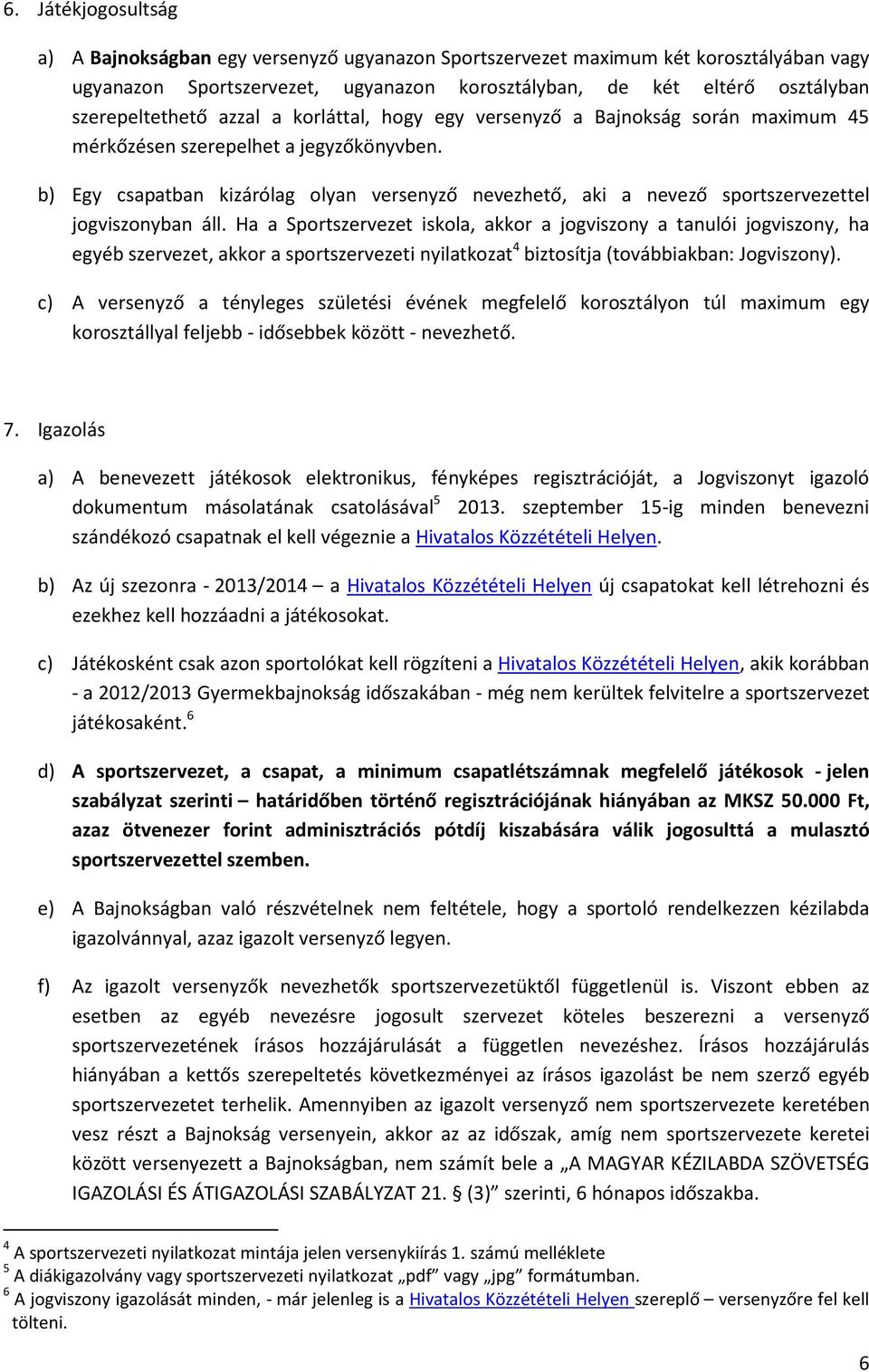 b) Egy csapatban kizárólag olyan versenyző nevezhető, aki a nevező sportszervezettel jogviszonyban áll.