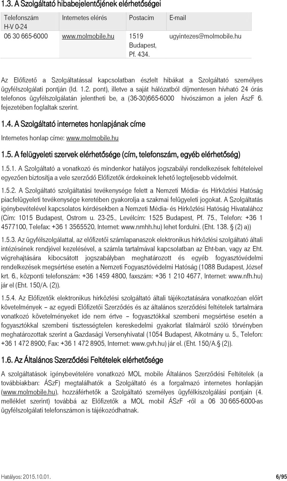 pont), illetve a saját hálózatból díjmentesen hívható 24 órás telefonos ügyfélszolgálatán jelentheti be, a (36-30)665-6000 hívószámon a jelen ÁszF 6. fejezetében foglaltak szerint. 1.4. A Szolgáltató internetes honlapjának címe Internetes honlap címe: www.