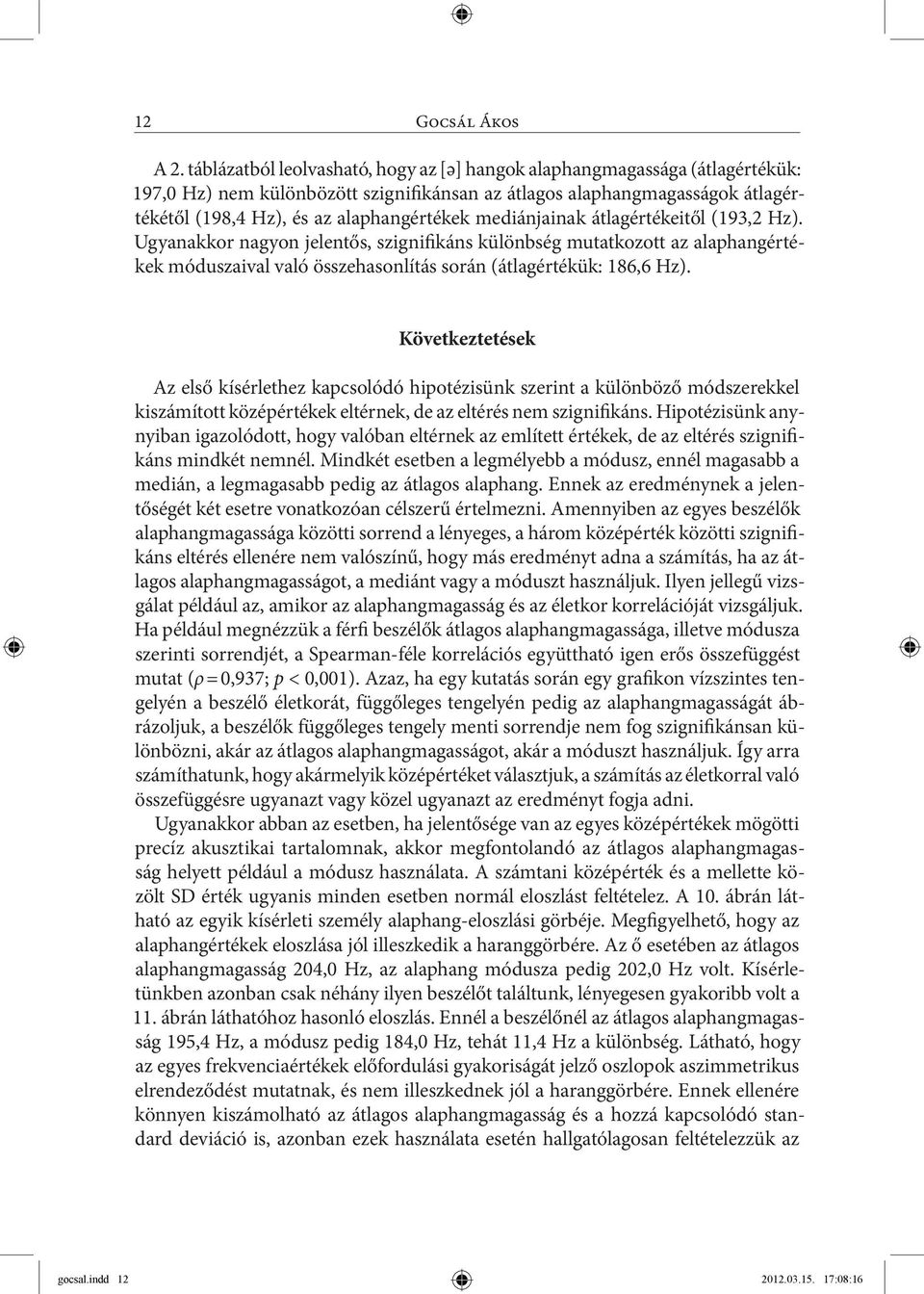 mediánjainak átlagértékeitől (193,2 Hz). Ugyanakkor nagyon jelentős, szignifikáns különbség mutatkozott az alaphangértékek móduszaival való összehasonlítás során (átlagértékük: 186,6 Hz).