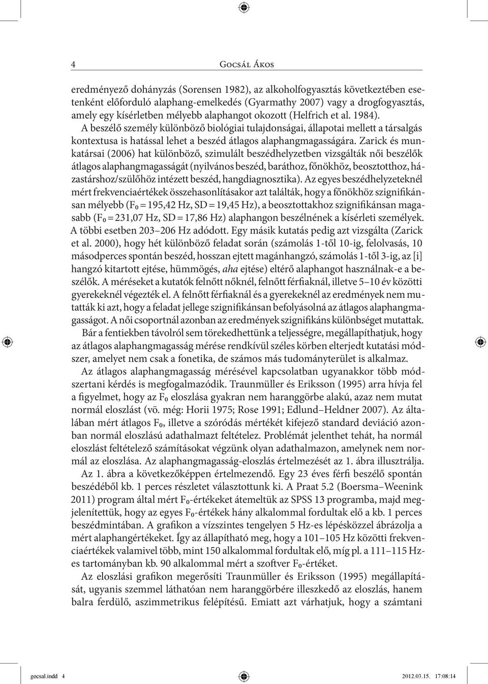 Zarick és munkatársai (2006) hat különböző, szimulált beszédhelyzetben vizsgálták női beszélők átlagos alaphangmagasságát (nyilvános beszéd, baráthoz, főnökhöz, beosztotthoz, házastárshoz/szülőhöz
