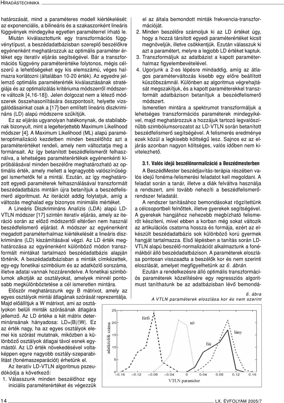 Bár a transzformációs függvény paraméterértéke folytonos, mégis célszerû a lehetôségeket egy kis elemszámú, véges halmazra korlátozni (általában 10-20 érték).