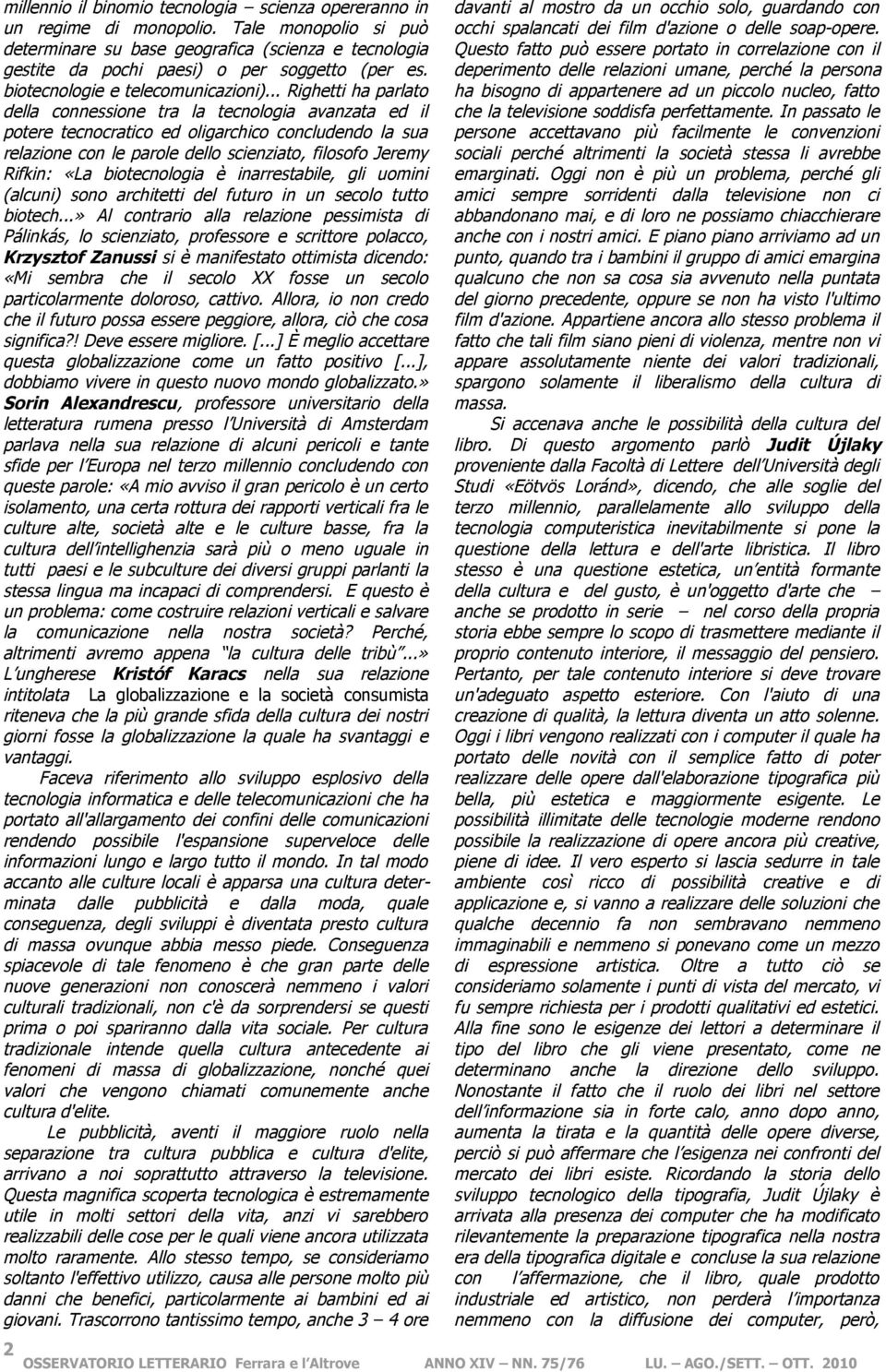 .. Righetti ha parlato della connessione tra la tecnologia avanzata ed il potere tecnocratico ed oligarchico concludendo la sua relazione con le parole dello scienziato, filosofo Jeremy Rifkin: «La