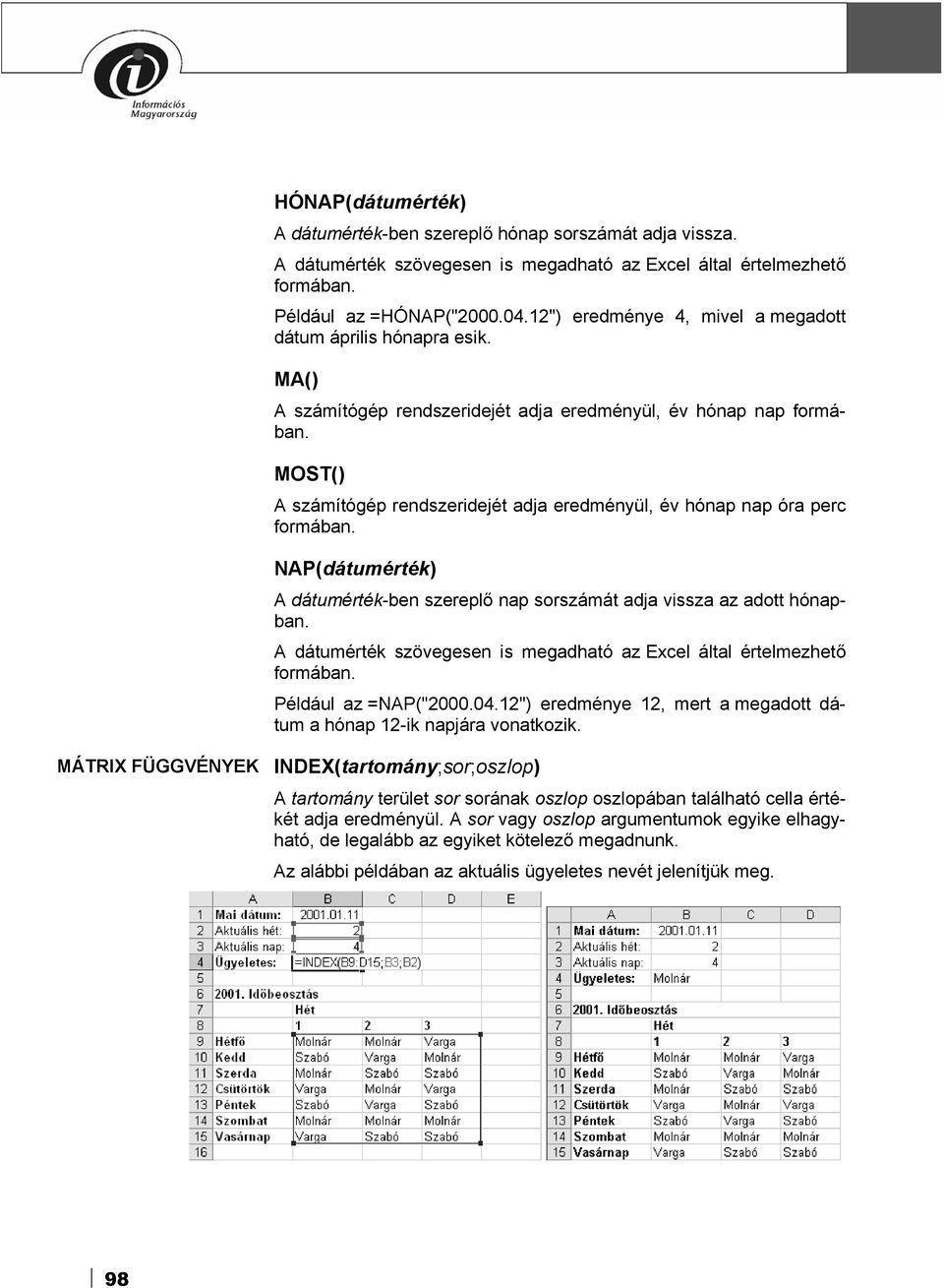 MOST() A számítógép rendszeridejét adja eredményül, év hónap nap óra perc formában. NAP(dátumérték) A dátumérték-ben szereplő nap sorszámát adja vissza az adott hónapban.