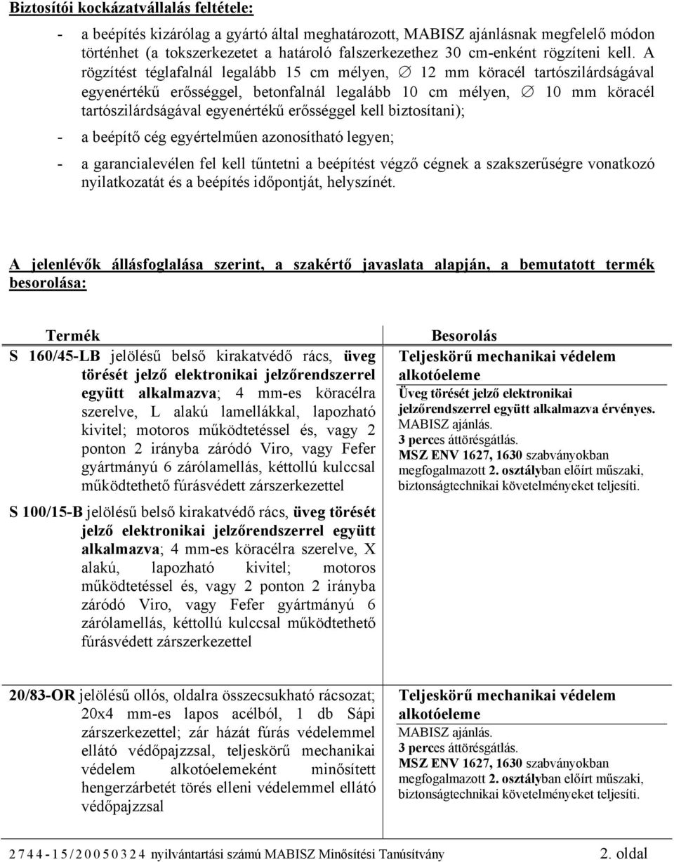 A rögzítést téglafalnál legalább 15 cm mélyen, 12 mm köracél tartószilárdságával egyenértékű erősséggel, betonfalnál legalább 10 cm mélyen, 10 mm köracél tartószilárdságával egyenértékű erősséggel