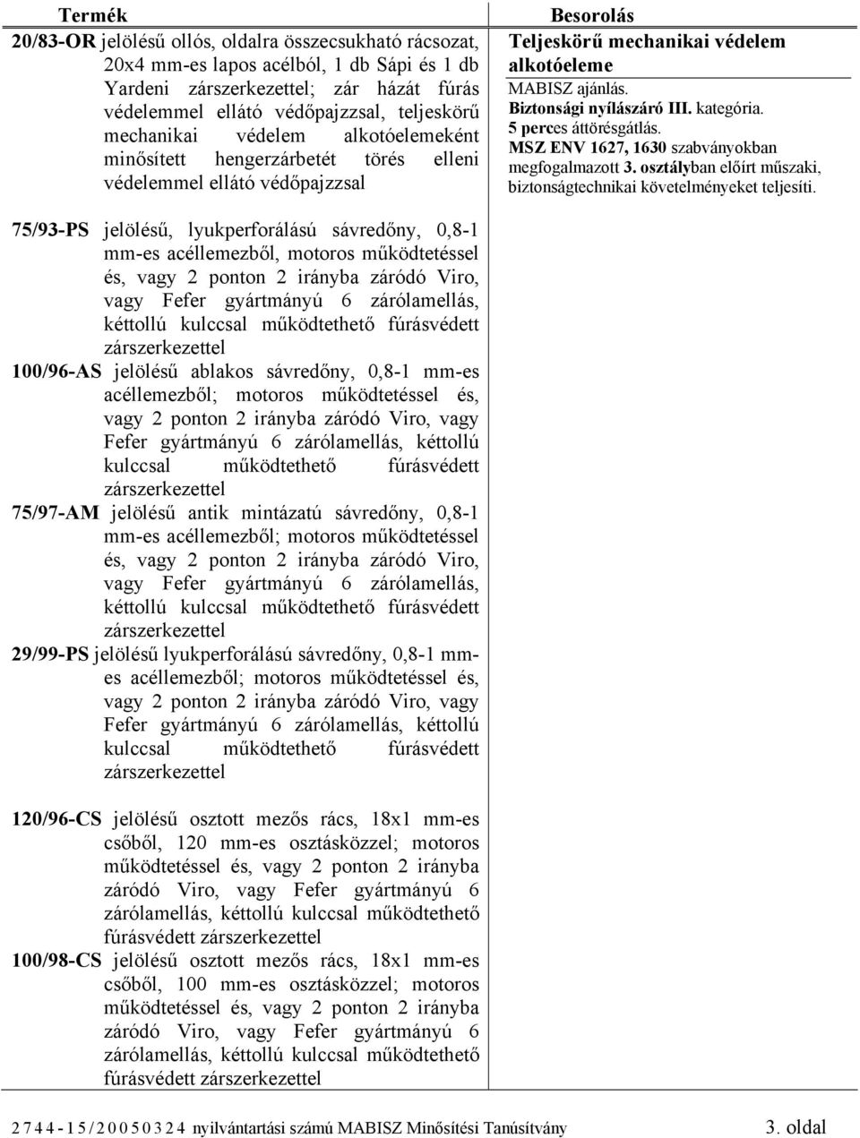 Viro, vagy Fefer gyártmányú 6 zárólamellás, kéttollú 100/96-AS jelölésű ablakos sávredőny, 0,8-1 mm-es 75/97-AM jelölésű antik mintázatú sávredőny, 0,8-1 mm-es acéllemezből; motoros működtetéssel és,