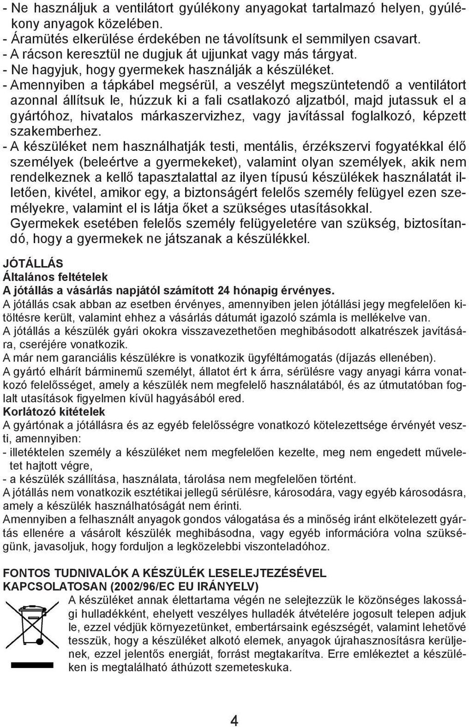 - Amennyiben a tápkábel megsérül, a veszélyt megszüntetendő a ventilátort azonnal állítsuk le, húzzuk ki a fali csatlakozó aljzatból, majd jutassuk el a gyártóhoz, hivatalos márkaszervizhez, vagy