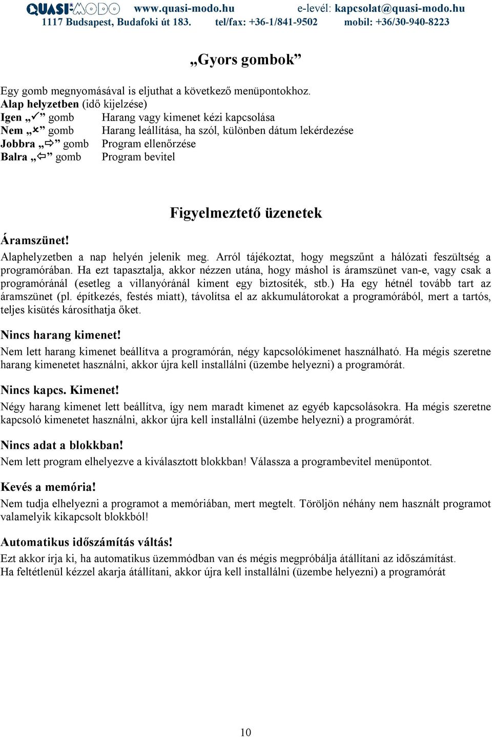 bevitel Figyelmeztető üzenetek Áramszünet! Alaphelyzetben a nap helyén jelenik meg. Arról tájékoztat, hogy megszűnt a hálózati feszültség a programórában.