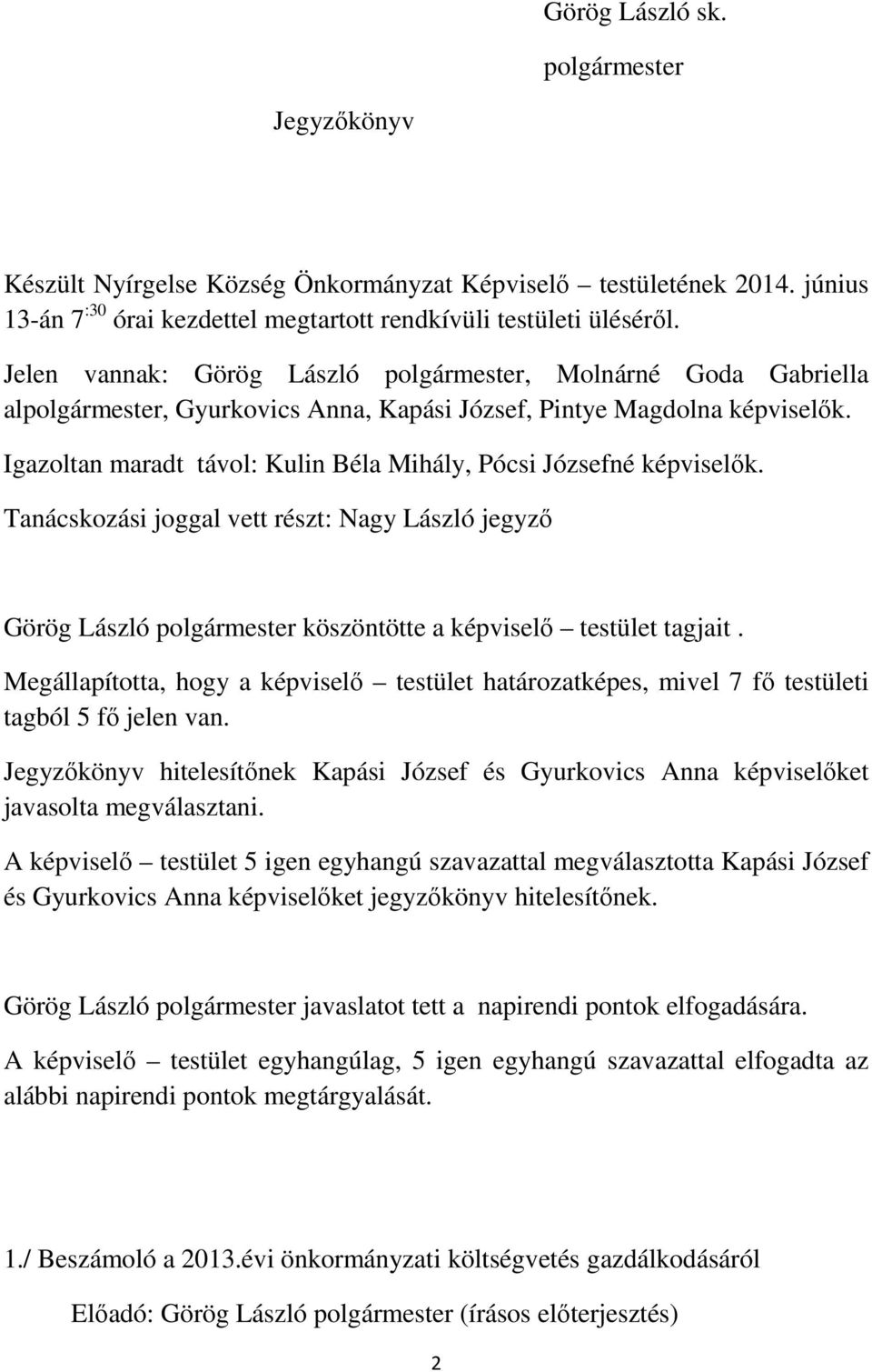 Igazoltan maradt távol: Kulin Béla Mihály, Pócsi Józsefné képviselők. Tanácskozási joggal vett részt: Nagy László jegyző Görög László polgármester köszöntötte a képviselő testület tagjait.