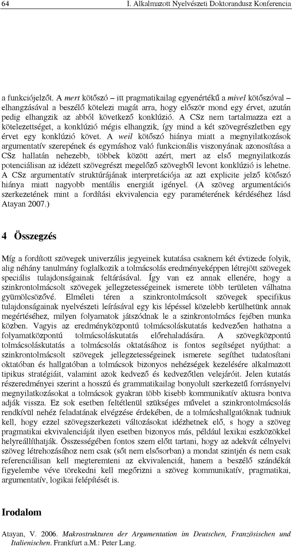 A CSz nem tartalmazza ezt a kötelezettséget, a konklúzió mégis elhangzik, így mind a két szövegrészletben egy érvet egy konklúzió követ.