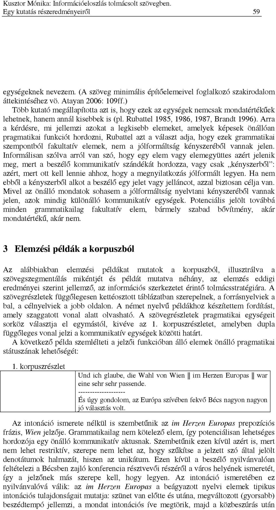 Arra a kérdésre, mi jellemzi azokat a legkisebb elemeket, amelyek képesek önállóan pragmatikai funkciót hordozni, Rubattel azt a választ adja, hogy ezek grammatikai szempontból fakultatív elemek, nem