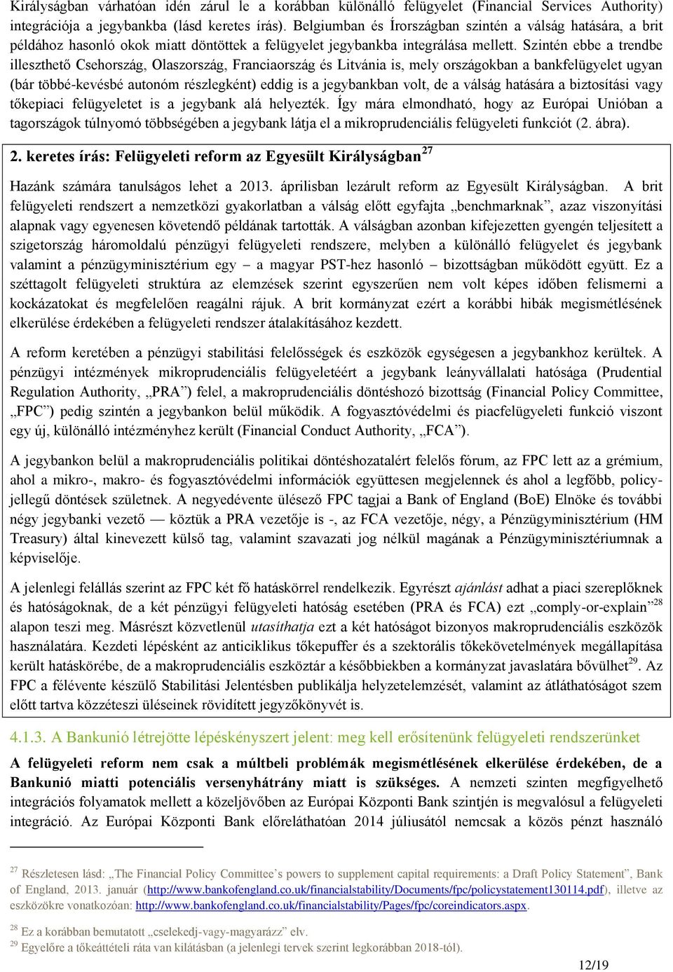 Szintén ebbe a trendbe illeszthető Csehország, Olaszország, Franciaország és Litvánia is, mely országokban a bankfelügyelet ugyan (bár többé-kevésbé autonóm részlegként) eddig is a jegybankban volt,