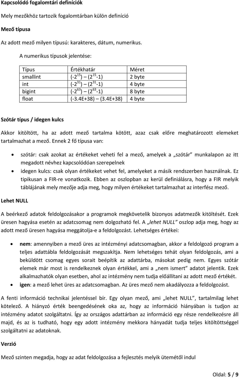 4E+38) 4 byte Szótár típus / idegen kulcs Akkor kitöltött, ha az adott mező tartalma kötött, azaz csak előre meghatározott elemeket tartalmazhat a mező.