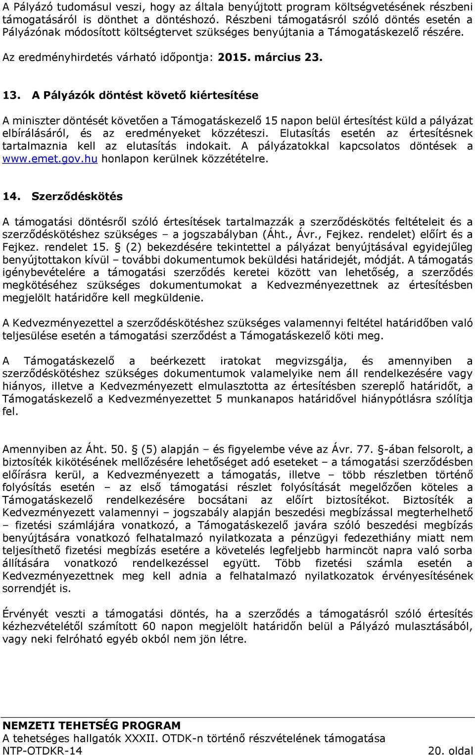 A Pályázók döntést követő kiértesítése A miniszter döntését követően a Támogatáskezelő 15 napon belül értesítést küld a pályázat elbírálásáról, és az eredményeket közzéteszi.