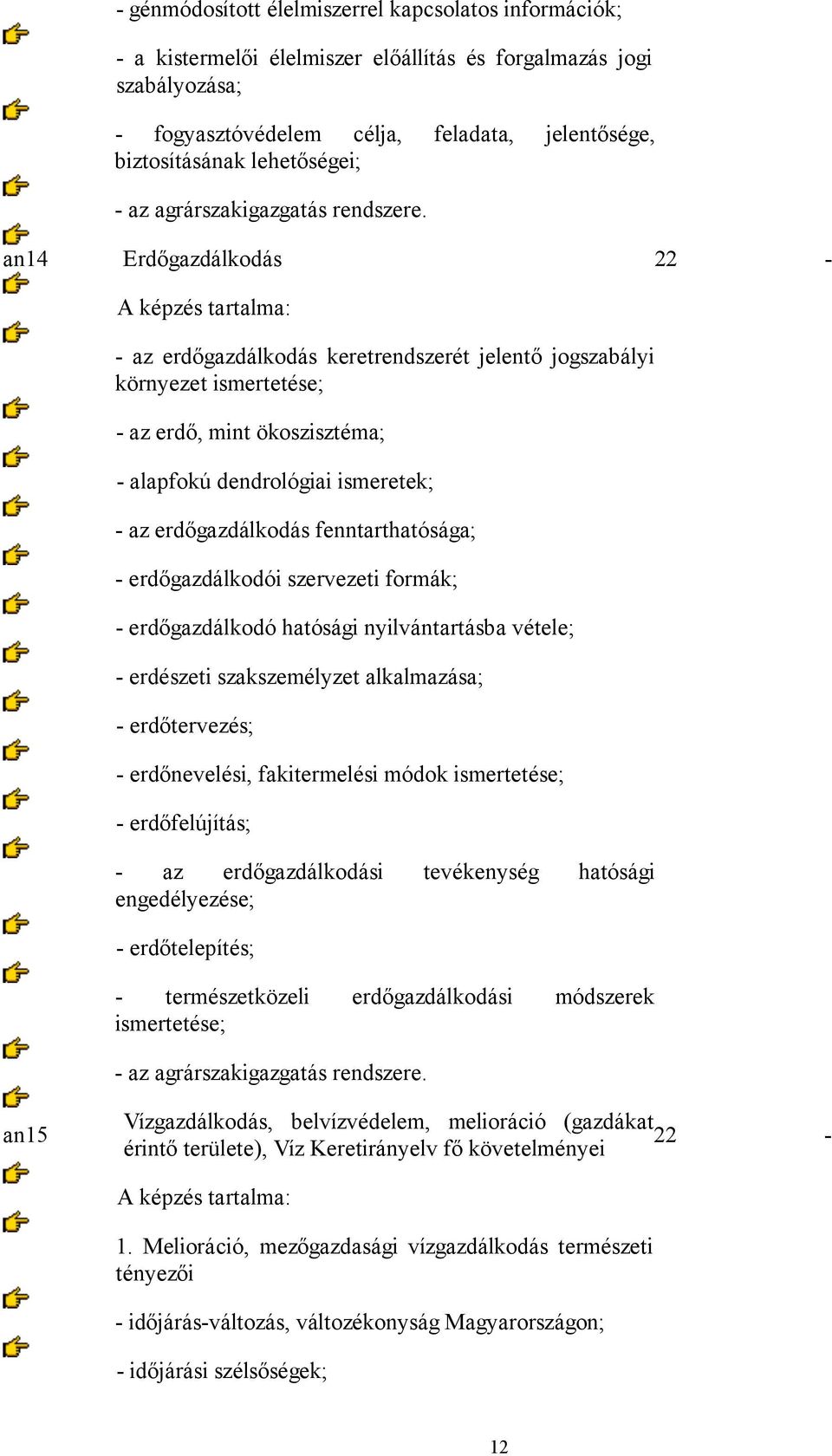 an14 Erdőgazdálkodás 22 - - az erdőgazdálkodás keretrendszerét jelentő jogszabályi környezet ismertetése; - az erdő, mint ökoszisztéma; - alapfokú dendrológiai ismeretek; - az erdőgazdálkodás