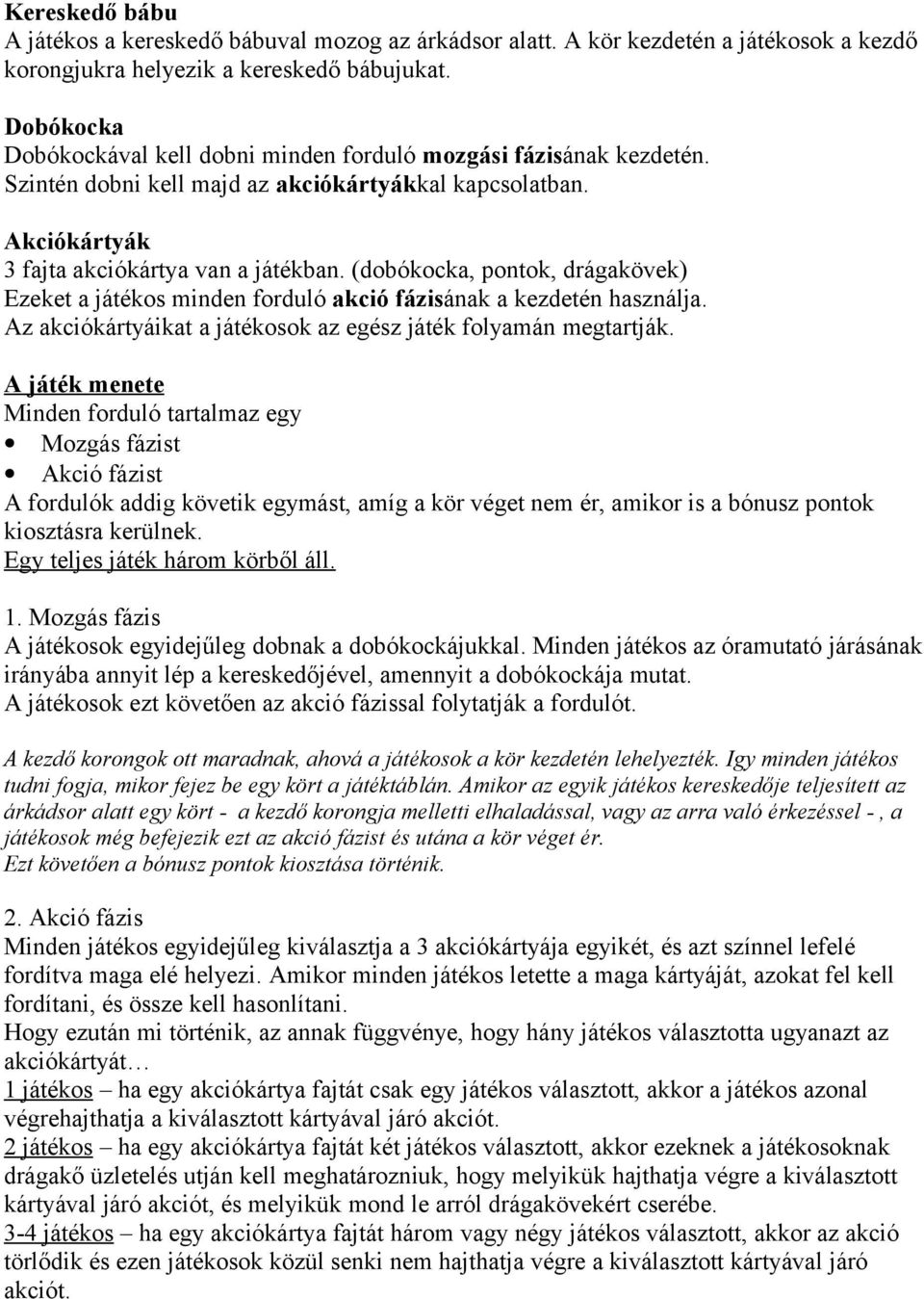 (dobókocka, pontok, drágakövek) Ezeket a játékos minden forduló akció fázisának a kezdetén használja. Az akciókártyáikat a játékosok az egész játék folyamán megtartják.