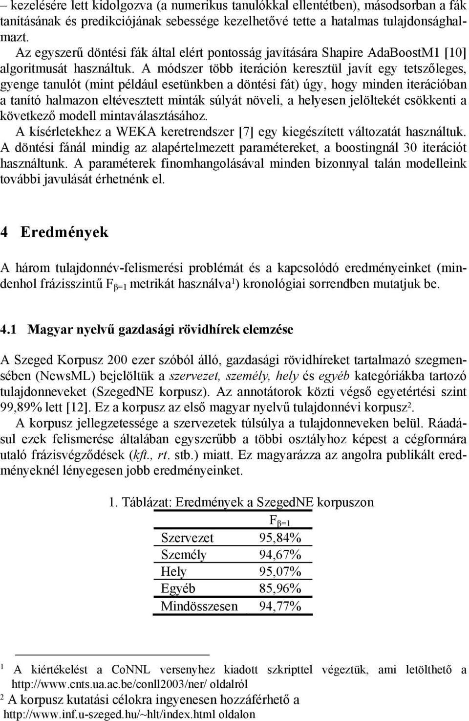 A módszer több iteráción keresztül javít egy tetszőleges, gyenge tanulót (mint például esetünkben a döntési fát) úgy, hogy minden iterációban a tanító halmazon eltévesztett minták súlyát növeli, a