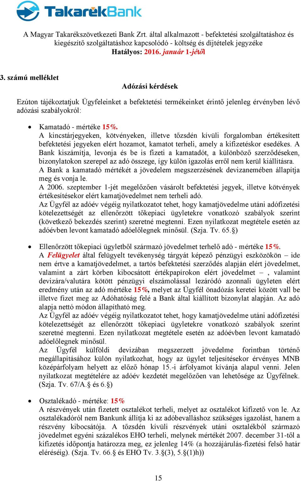 A Bank kiszámítja, levonja és be is fizeti a kamatadót, a különböző szerződéseken, bizonylatokon szerepel az adó összege, így külön igazolás erről nem kerül kiállításra.