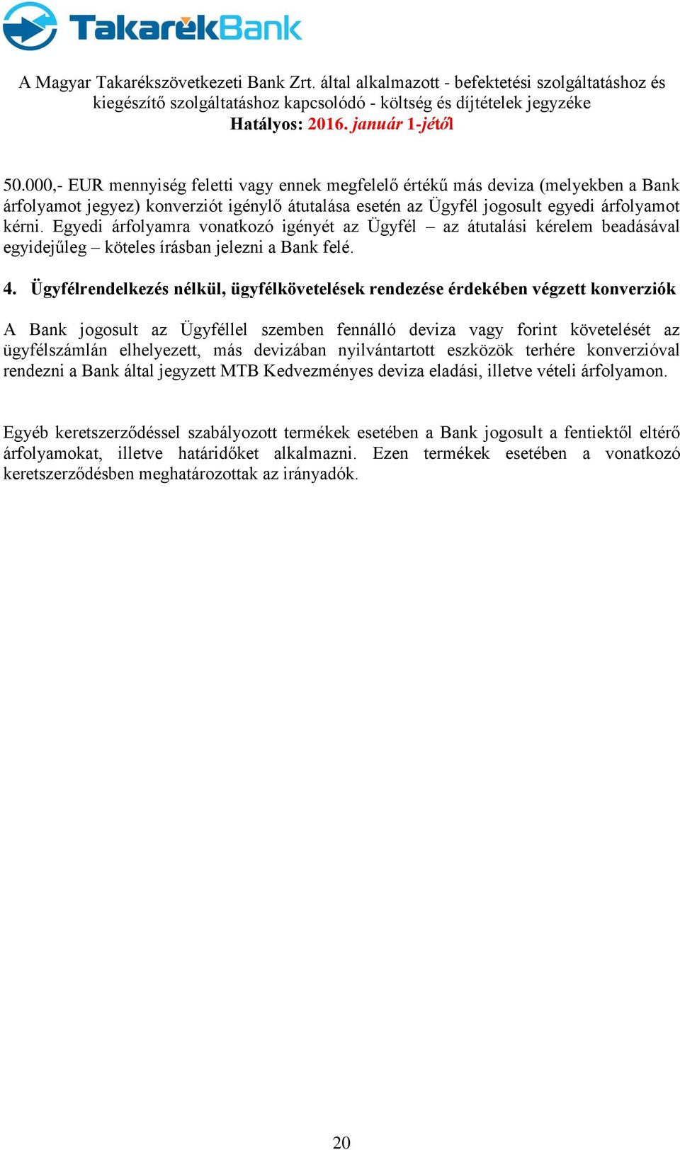 Ügyfélrendelkezés nélkül, ügyfélkövetelések rendezése érdekében végzett konverziók A Bank jogosult az Ügyféllel szemben fennálló deviza vagy forint követelését az ügyfélszámlán elhelyezett, más