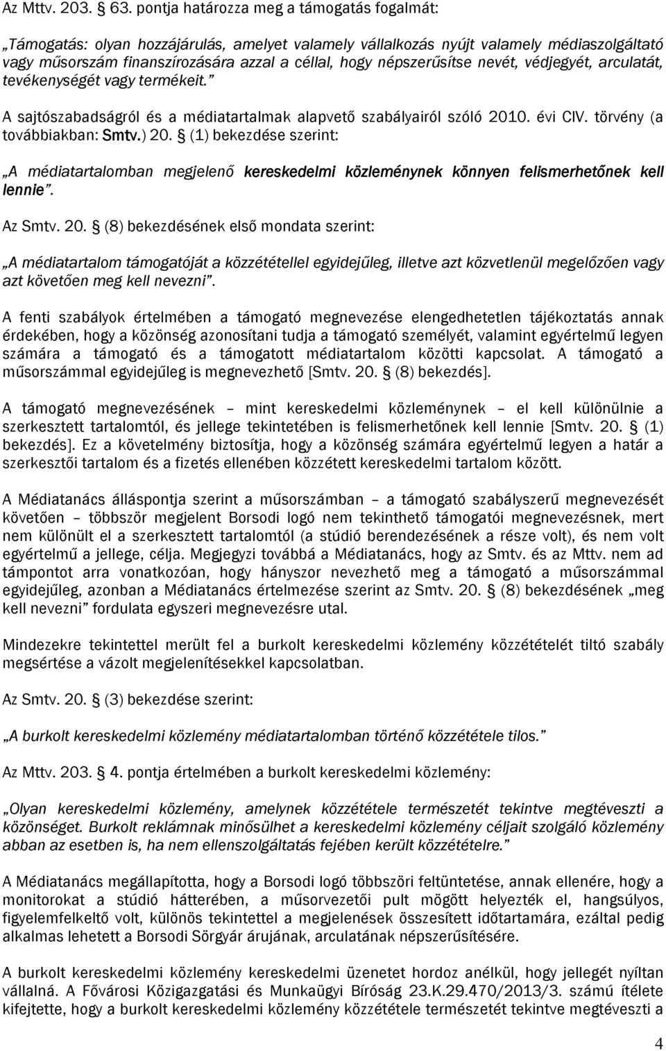 népszerűsítse nevét, védjegyét, arculatát, tevékenységét vagy termékeit. A sajtószabadságról és a médiatartalmak alapvető szabályairól szóló 2010. évi CIV. törvény (a továbbiakban: Smtv.) 20.