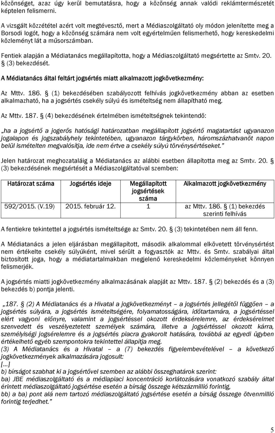 közleményt lát a műsorszámban. Fentiek alapján a Médiatanács megállapította, hogy a Médiaszolgáltató megsértette az Smtv. 20. (3) bekezdését.